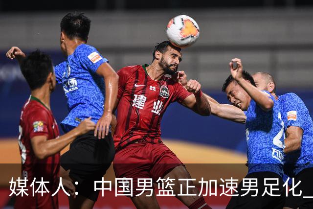 媒体人：中国男篮正加速男足化 和现代打法脱轨 非郭士强一人之过
